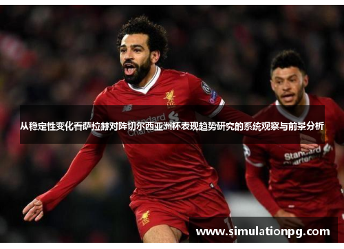 从稳定性变化看萨拉赫对阵切尔西亚洲杯表现趋势研究的系统观察与前景分析