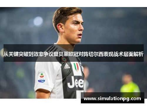 从关键突破到效率争议登贝莱欧冠对阵切尔西表现战术层面解析