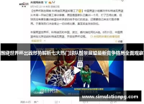 围绕世界杯出线形势解析七大热门球队前景展望最新竞争格局全面观察