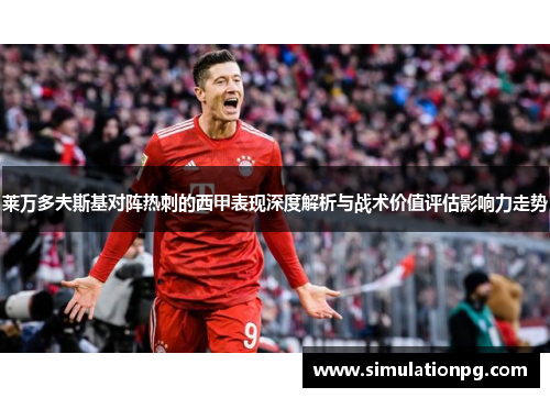 莱万多夫斯基对阵热刺的西甲表现深度解析与战术价值评估影响力走势