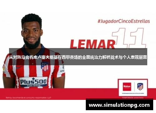从对阵马竞看库卢塞夫斯基在西甲赛场的全面统治力解析战术与个人表现层面