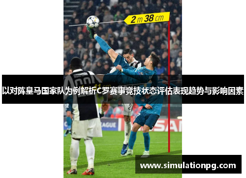 以对阵皇马国家队为例解析C罗赛事竞技状态评估表现趋势与影响因素 以对阵皇马国家队为例解析C罗赛事竞技状态评估表现趋势与影响因素