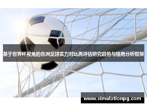 基于世界杯视角的各洲足球实力对比再评估研究趋势与格局分析框架