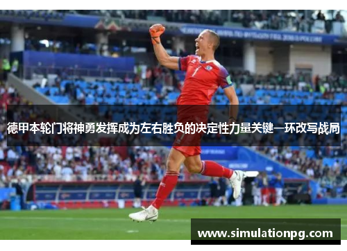 德甲本轮门将神勇发挥成为左右胜负的决定性力量关键一环改写战局
