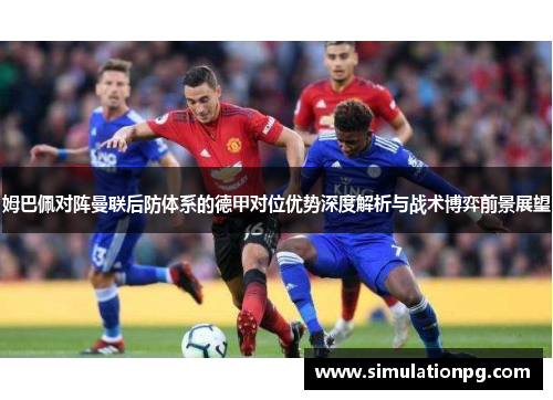 姆巴佩对阵曼联后防体系的德甲对位优势深度解析与战术博弈前景展望