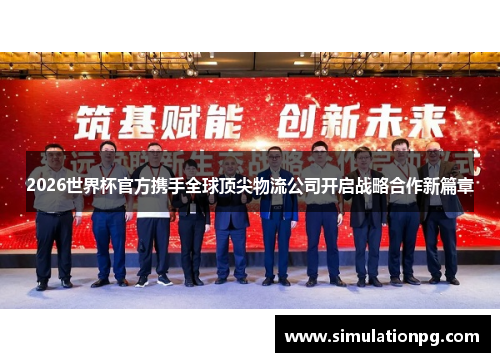 2026世界杯官方携手全球顶尖物流公司开启战略合作新篇章