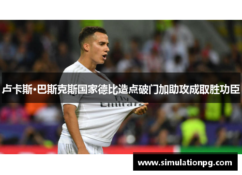 卢卡斯·巴斯克斯国家德比造点破门加助攻成取胜功臣