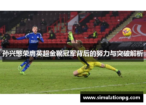 孙兴慜荣膺英超金靴冠军背后的努力与突破解析