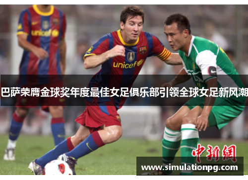 巴萨荣膺金球奖年度最佳女足俱乐部引领全球女足新风潮 巴萨荣膺金球奖年度最佳女足俱乐部引领全球女足新风潮