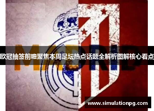 欧冠抽签前瞻聚焦本周足坛热点话题全解析图解核心看点