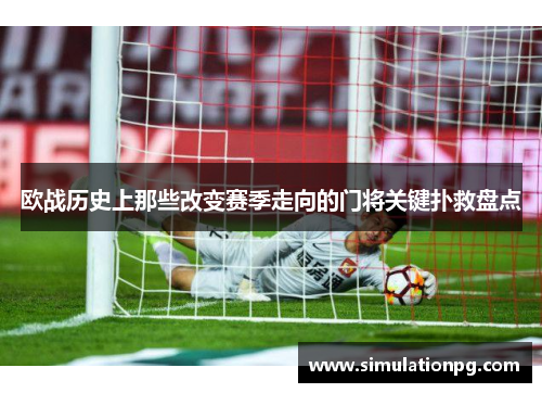 欧战历史上那些改变赛季走向的门将关键扑救盘点 欧战历史上那些改变赛季走向的门将关键扑救盘点