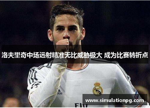 洛夫里奇中场远射精准无比威胁极大 成为比赛转折点 洛夫里奇中场远射精准无比威胁极大 成为比赛转折点