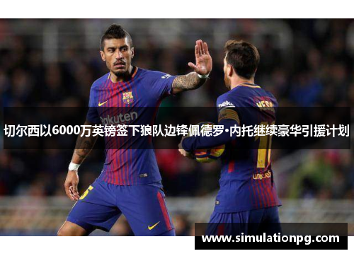 切尔西以6000万英镑签下狼队边锋佩德罗·内托继续豪华引援计划 切尔西以6000万英镑签下狼队边锋佩德罗·内托继续豪华引援计划