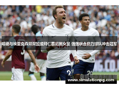 哈德与埃里克森双双加盟拜仁慕尼黑女足 强强联合助力球队冲击冠军