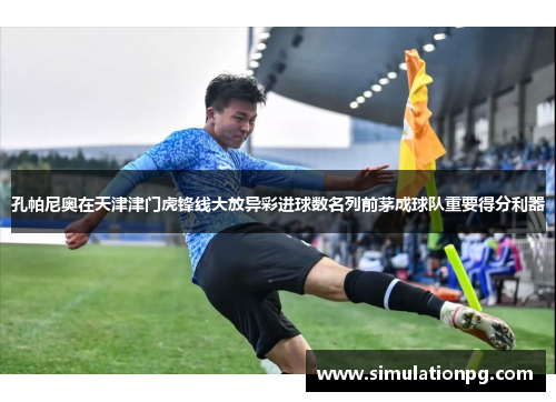 孔帕尼奥在天津津门虎锋线大放异彩进球数名列前茅成球队重要得分利器 孔帕尼奥在天津津门虎锋线大放异彩进球数名列前茅成球队重要得分利器