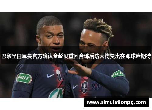 巴黎圣日耳曼官方确认金彭贝重回合练后防大将复出在即球迷期待 巴黎圣日耳曼官方确认金彭贝重回合练后防大将复出在即球迷期待