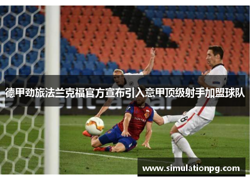 德甲劲旅法兰克福官方宣布引入意甲顶级射手加盟球队