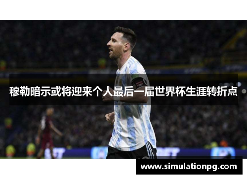 穆勒暗示或将迎来个人最后一届世界杯生涯转折点