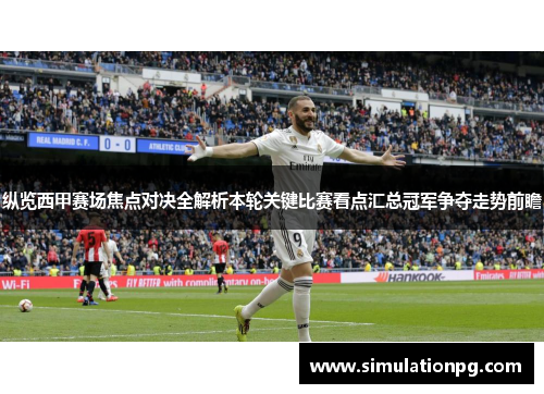 纵览西甲赛场焦点对决全解析本轮关键比赛看点汇总冠军争夺走势前瞻