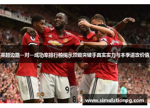 英超边路一对一成功率排行榜揭示顶级突破手真实实力与本季进攻价值