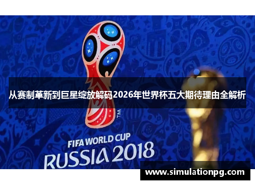 从赛制革新到巨星绽放解码2026年世界杯五大期待理由全解析 从赛制革新到巨星绽放解码2026年世界杯五大期待理由全解析