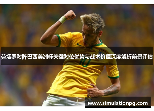 劳塔罗对阵巴西美洲杯关键对位优势与战术价值深度解析前景评估 劳塔罗对阵巴西美洲杯关键对位优势与战术价值深度解析前景评估