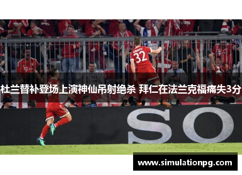 杜兰替补登场上演神仙吊射绝杀 拜仁在法兰克福痛失3分