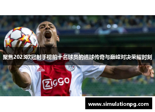 聚焦2023欧冠射手榜前十名球员的进球传奇与巅峰对决荣耀时刻 聚焦2023欧冠射手榜前十名球员的进球传奇与巅峰对决荣耀时刻
